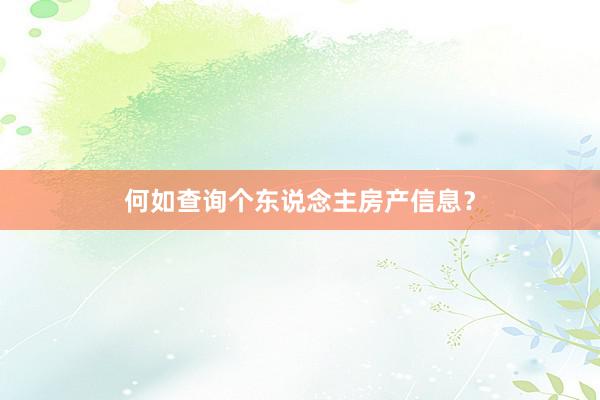 何如查询个东说念主房产信息？