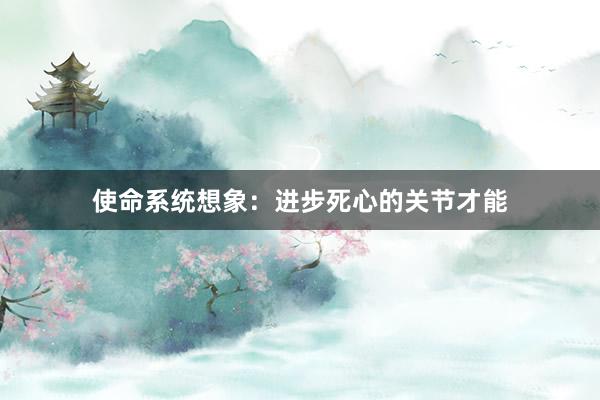 使命系统想象：进步死心的关节才能