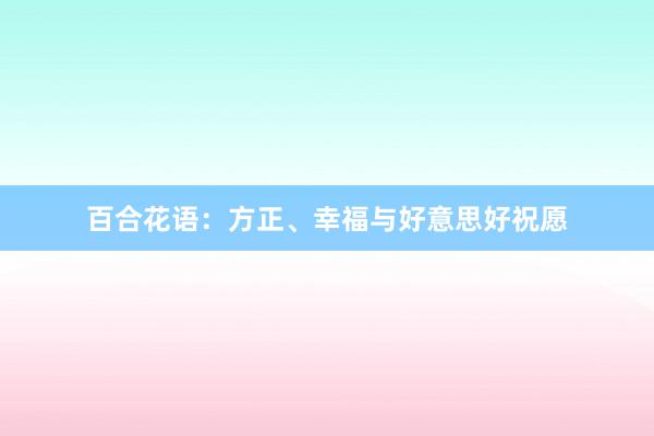 百合花语：方正、幸福与好意思好祝愿