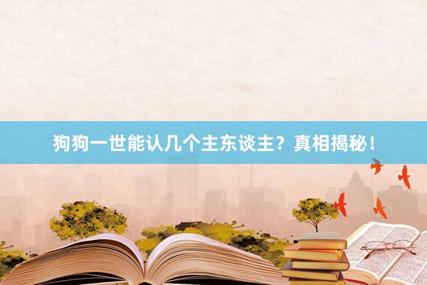 狗狗一世能认几个主东谈主?真相揭秘!